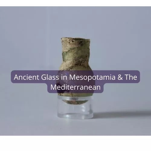 Ancient Glass in Mesopotamia & The Mediterranean